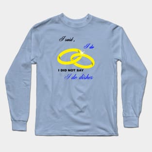 I Said I Do, I Did Not Say I Do Dishes Marriage Humor Long Sleeve T-Shirt